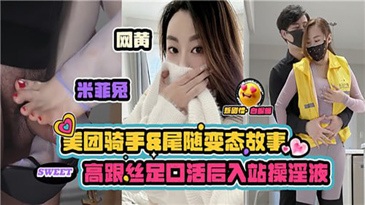 美团骑手和尾随变态的故事，高跟丝足口活后入站操淫液